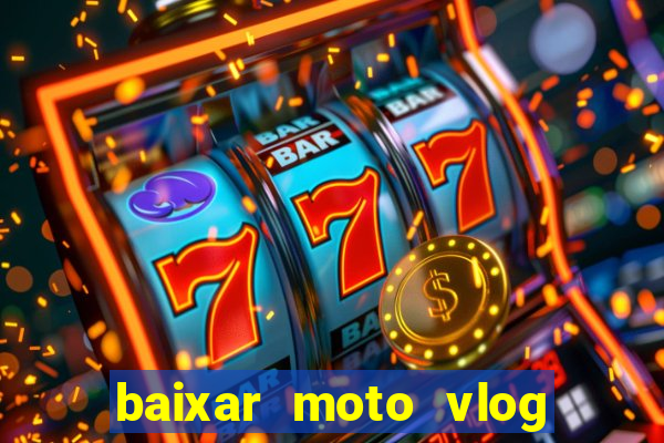 baixar moto vlog brasil dinheiro infinito